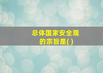 总体国家安全观的宗旨是( )